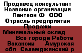 Продавец-консультант › Название организации ­ Пантеон-Ф, ООО › Отрасль предприятия ­ Продажи › Минимальный оклад ­ 25 000 - Все города Работа » Вакансии   . Амурская обл.,Селемджинский р-н